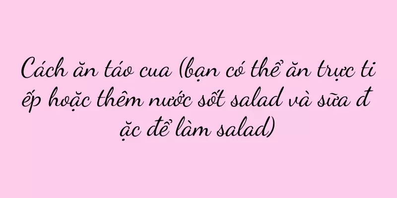 Cách ăn táo cua (bạn có thể ăn trực tiếp hoặc thêm nước sốt salad và sữa đặc để làm salad)