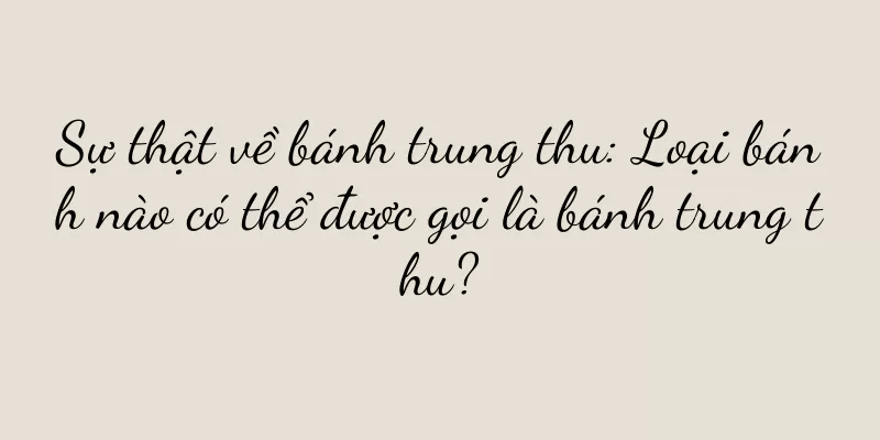 Sự thật về bánh trung thu: Loại bánh nào có thể được gọi là bánh trung thu?