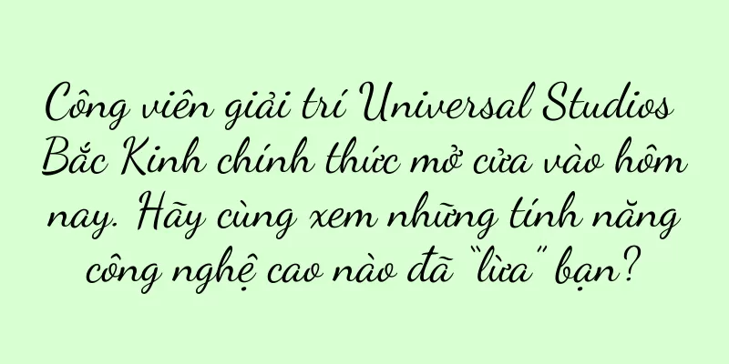 Công viên giải trí Universal Studios Bắc Kinh chính thức mở cửa vào hôm nay. Hãy cùng xem những tính năng công nghệ cao nào đã “lừa” bạn?