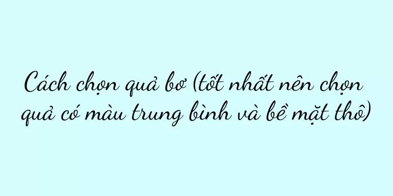 Cách chọn quả bơ (tốt nhất nên chọn quả có màu trung bình và bề mặt thô)