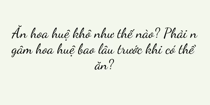 Ăn hoa huệ khô như thế nào? Phải ngâm hoa huệ bao lâu trước khi có thể ăn?