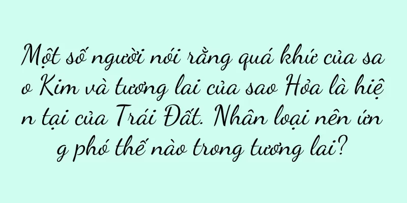 Một số người nói rằng quá khứ của sao Kim và tương lai của sao Hỏa là hiện tại của Trái Đất. Nhân loại nên ứng phó thế nào trong tương lai?