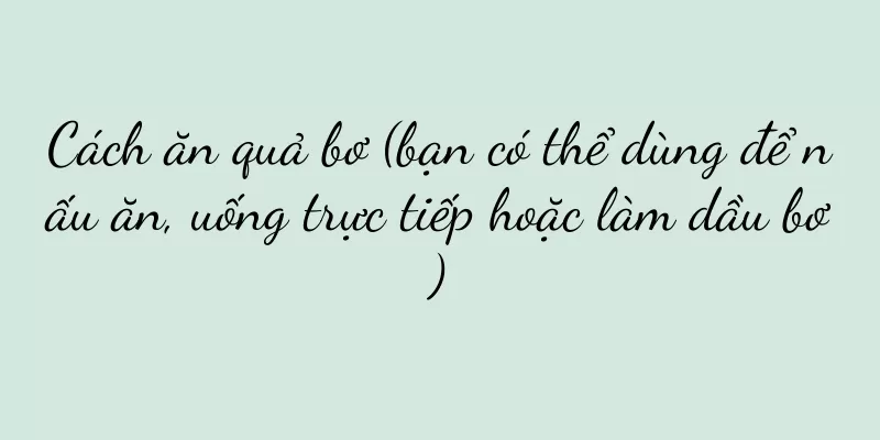 Cách ăn quả bơ (bạn có thể dùng để nấu ăn, uống trực tiếp hoặc làm dầu bơ)