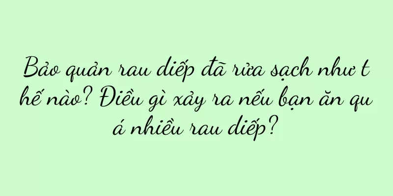 Bảo quản rau diếp đã rửa sạch như thế nào? Điều gì xảy ra nếu bạn ăn quá nhiều rau diếp?
