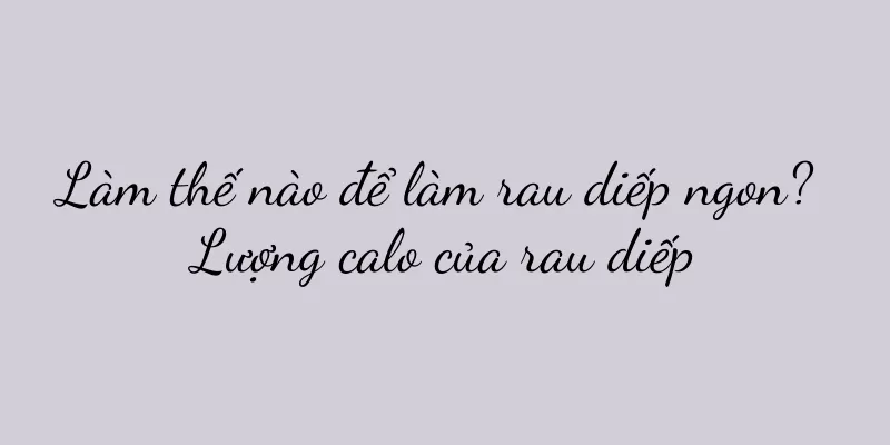 Làm thế nào để làm rau diếp ngon? Lượng calo của rau diếp