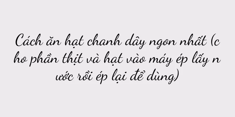 Cách ăn hạt chanh dây ngon nhất (cho phần thịt và hạt vào máy ép lấy nước rồi ép lại để dùng)