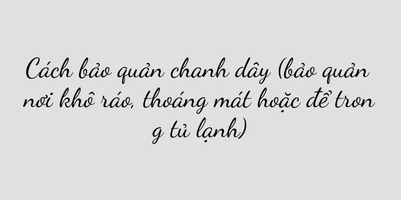 Cách bảo quản chanh dây (bảo quản nơi khô ráo, thoáng mát hoặc để trong tủ lạnh)