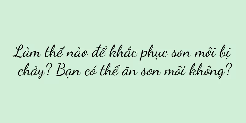 Làm thế nào để khắc phục son môi bị chảy? Bạn có thể ăn son môi không?