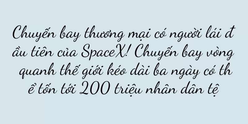 Chuyến bay thương mại có người lái đầu tiên của SpaceX! Chuyến bay vòng quanh thế giới kéo dài ba ngày có thể tốn tới 200 triệu nhân dân tệ