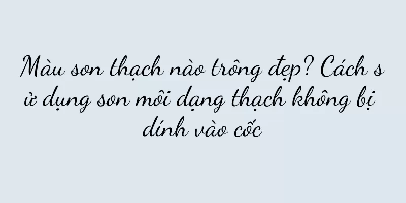 Màu son thạch nào trông đẹp? Cách sử dụng son môi dạng thạch không bị dính vào cốc