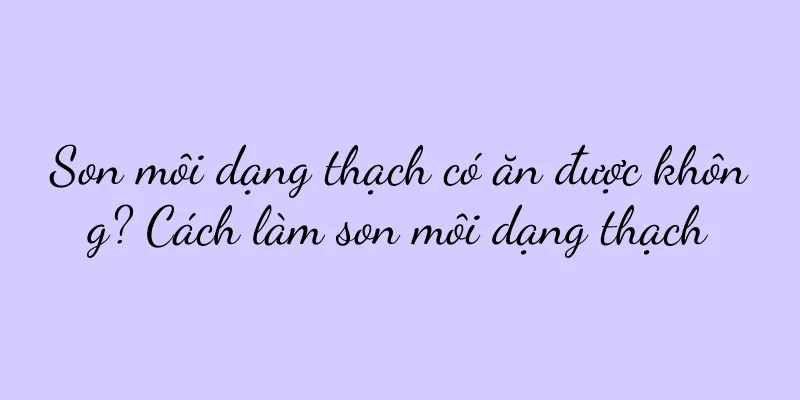 Son môi dạng thạch có ăn được không? Cách làm son môi dạng thạch