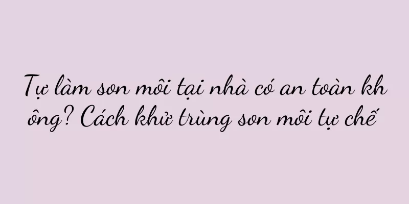 Tự làm son môi tại nhà có an toàn không? Cách khử trùng son môi tự chế