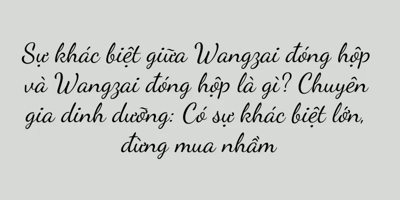 Sự khác biệt giữa Wangzai đóng hộp và Wangzai đóng hộp là gì? Chuyên gia dinh dưỡng: Có sự khác biệt lớn, đừng mua nhầm