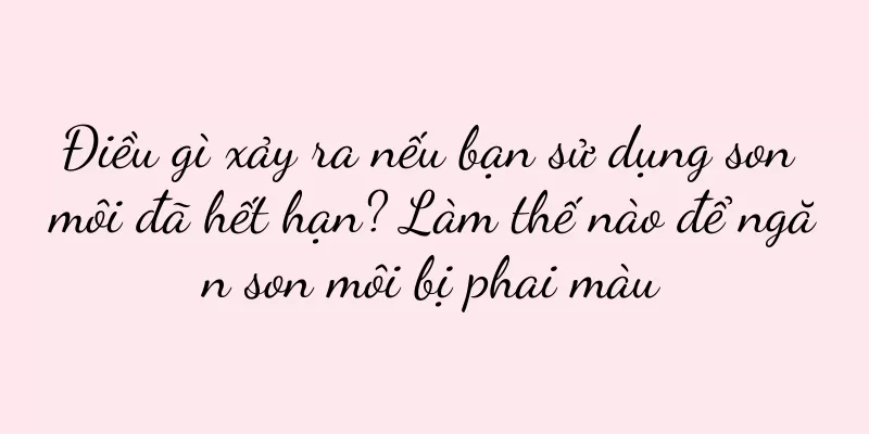 Điều gì xảy ra nếu bạn sử dụng son môi đã hết hạn? Làm thế nào để ngăn son môi bị phai màu