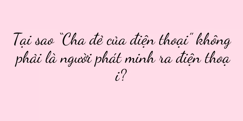 Tại sao “Cha đẻ của điện thoại” không phải là người phát minh ra điện thoại?