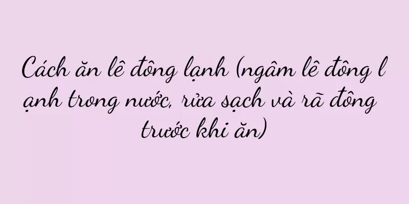Cách ăn lê đông lạnh (ngâm lê đông lạnh trong nước, rửa sạch và rã đông trước khi ăn)