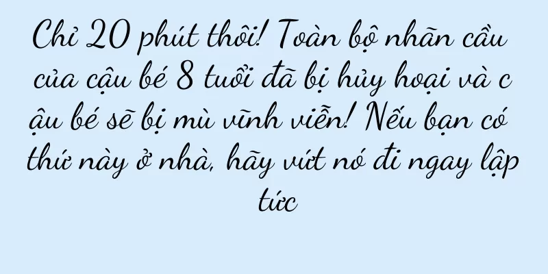 Chỉ 20 phút thôi! Toàn bộ nhãn cầu của cậu bé 8 tuổi đã bị hủy hoại và cậu bé sẽ bị mù vĩnh viễn! Nếu bạn có thứ này ở nhà, hãy vứt nó đi ngay lập tức