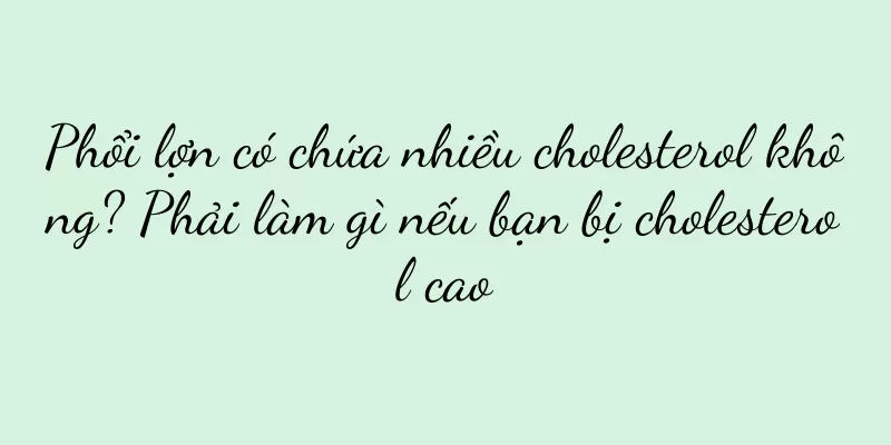 Phổi lợn có chứa nhiều cholesterol không? Phải làm gì nếu bạn bị cholesterol cao
