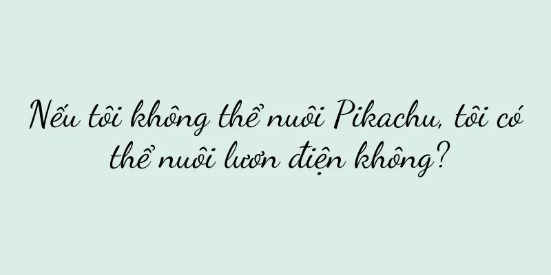 Nếu tôi không thể nuôi Pikachu, tôi có thể nuôi lươn điện không?