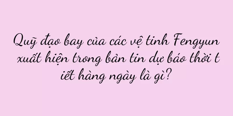 Quỹ đạo bay của các vệ tinh Fengyun xuất hiện trong bản tin dự báo thời tiết hàng ngày là gì?