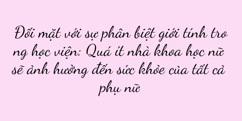 Đối mặt với sự phân biệt giới tính trong học viện: Quá ít nhà khoa học nữ sẽ ảnh hưởng đến sức khỏe của tất cả phụ nữ