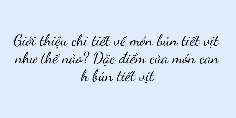 Giới thiệu chi tiết về món bún tiết vịt như thế nào? Đặc điểm của món canh bún tiết vịt