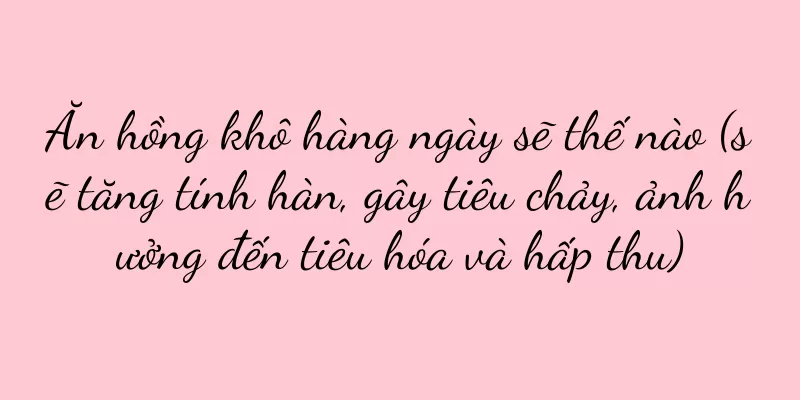 Ăn hồng khô hàng ngày sẽ thế nào (sẽ tăng tính hàn, gây tiêu chảy, ảnh hưởng đến tiêu hóa và hấp thu)