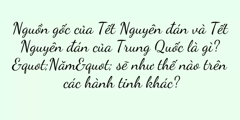 Nguồn gốc của Tết Nguyên đán và Tết Nguyên đán của Trung Quốc là gì? "Năm" sẽ như thế nào trên các hành tinh khác?