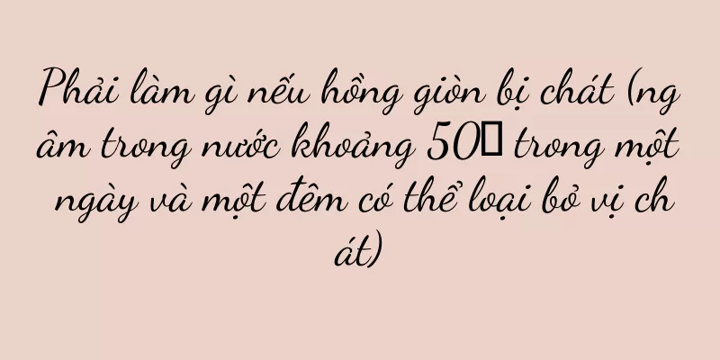 Phải làm gì nếu hồng giòn bị chát (ngâm trong nước khoảng 50℃ trong một ngày và một đêm có thể loại bỏ vị chát)