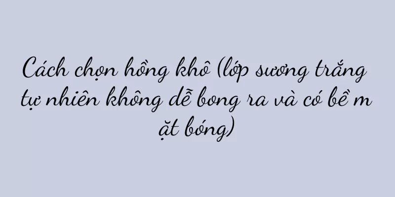 Cách chọn hồng khô (lớp sương trắng tự nhiên không dễ bong ra và có bề mặt bóng)