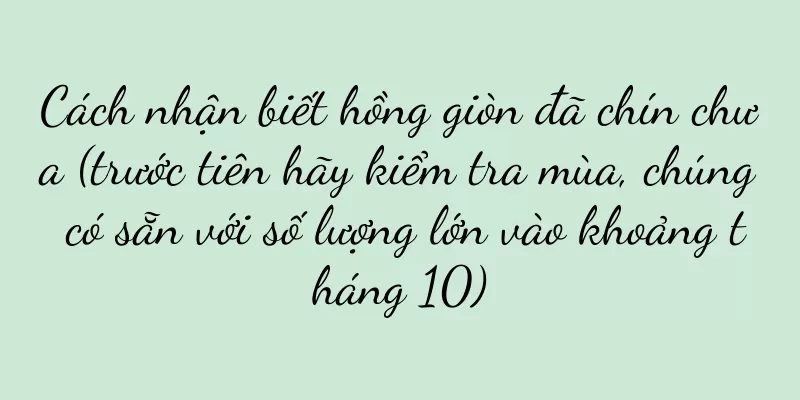 Cách nhận biết hồng giòn đã chín chưa (trước tiên hãy kiểm tra mùa, chúng có sẵn với số lượng lớn vào khoảng tháng 10)