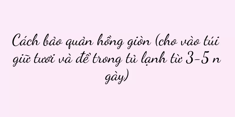 Cách bảo quản hồng giòn (cho vào túi giữ tươi và để trong tủ lạnh từ 3-5 ngày)