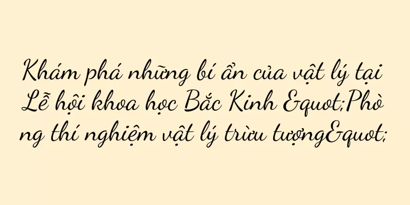 Khám phá những bí ẩn của vật lý tại Lễ hội khoa học Bắc Kinh "Phòng thí nghiệm vật lý trừu tượng"