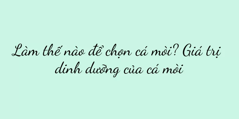 Làm thế nào để chọn cá mòi? Giá trị dinh dưỡng của cá mòi