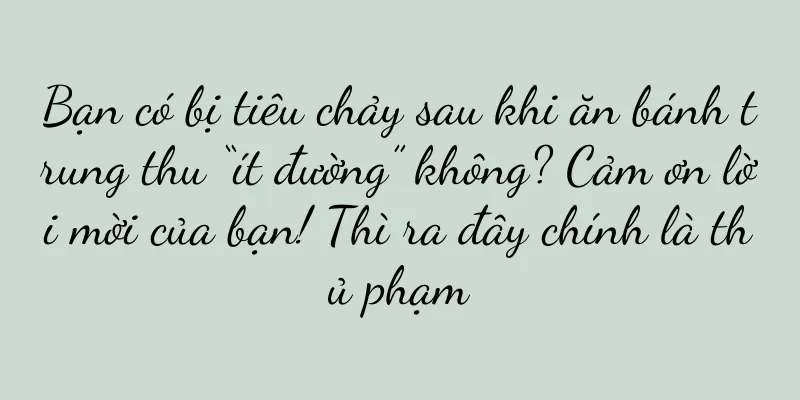 Bạn có bị tiêu chảy sau khi ăn bánh trung thu “ít đường” không? Cảm ơn lời mời của bạn! Thì ra đây chính là thủ phạm