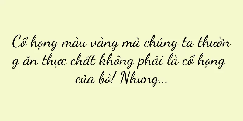 Cổ họng màu vàng mà chúng ta thường ăn thực chất không phải là cổ họng của bò! Nhưng...