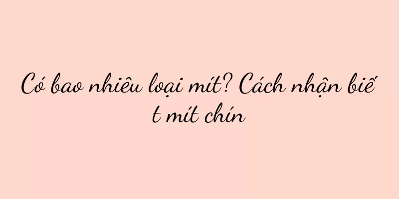 Có bao nhiêu loại mít? Cách nhận biết mít chín