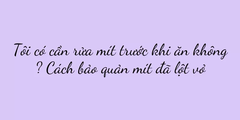 Tôi có cần rửa mít trước khi ăn không? Cách bảo quản mít đã lột vỏ