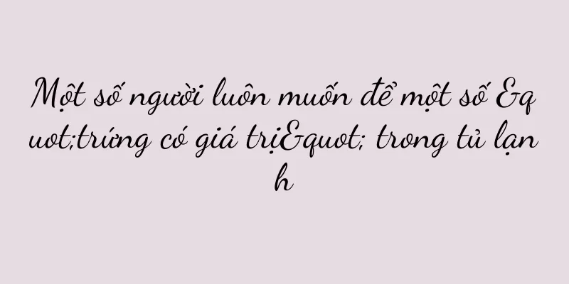 Một số người luôn muốn để một số "trứng có giá trị" trong tủ lạnh