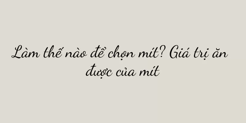 Làm thế nào để chọn mít? Giá trị ăn được của mít