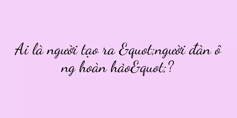 Ai là người tạo ra "người đàn ông hoàn hảo"?