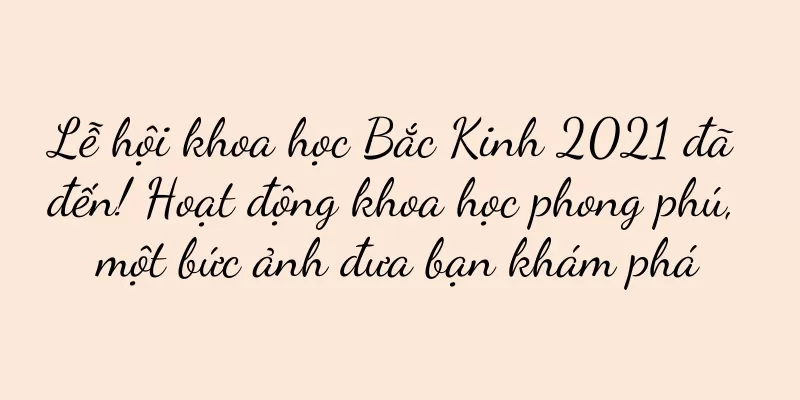 Lễ hội khoa học Bắc Kinh 2021 đã đến! Hoạt động khoa học phong phú, một bức ảnh đưa bạn khám phá