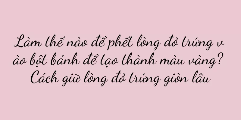 Làm thế nào để phết lòng đỏ trứng vào bột bánh để tạo thành màu vàng? Cách giữ lòng đỏ trứng giòn lâu