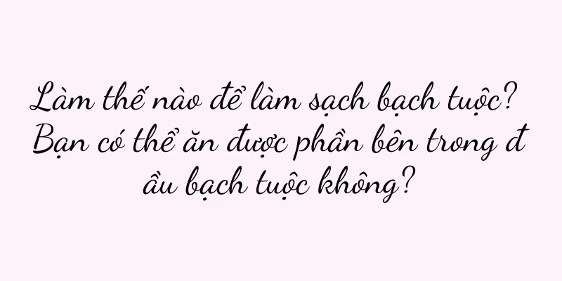 Làm thế nào để làm sạch bạch tuộc? Bạn có thể ăn được phần bên trong đầu bạch tuộc không?