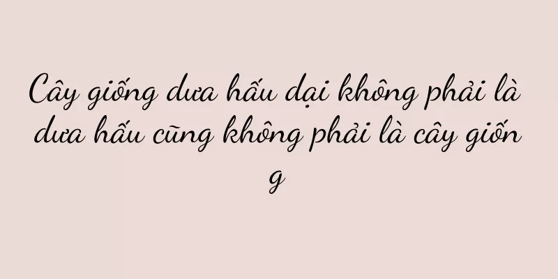Cây giống dưa hấu dại không phải là dưa hấu cũng không phải là cây giống