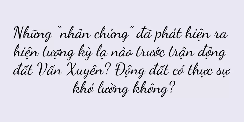 Những “nhân chứng” đã phát hiện ra hiện tượng kỳ lạ nào trước trận động đất Vấn Xuyên? Động đất có thực sự khó lường không?
