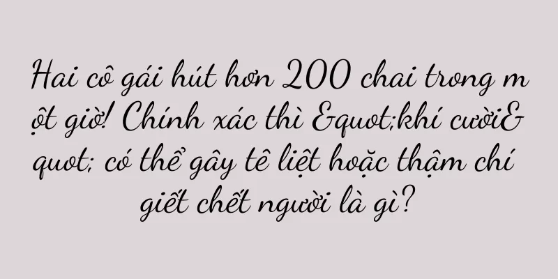 Hai cô gái hút hơn 200 chai trong một giờ! Chính xác thì "khí cười" có thể gây tê liệt hoặc thậm chí giết chết người là gì?