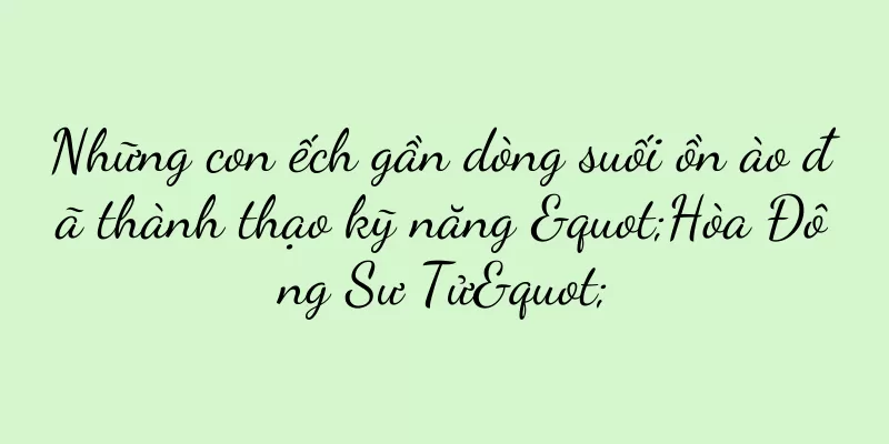 Những con ếch gần dòng suối ồn ào đã thành thạo kỹ năng "Hòa Đông Sư Tử"