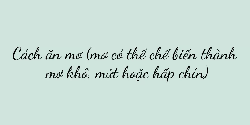 Cách ăn mơ (mơ có thể chế biến thành mơ khô, mứt hoặc hấp chín)