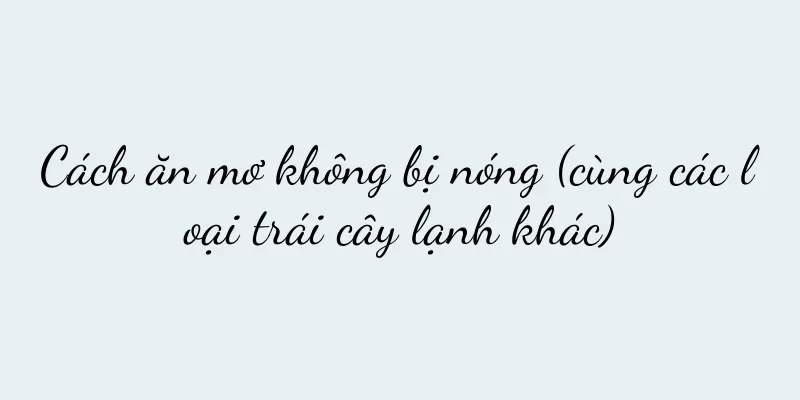 Cách ăn mơ không bị nóng (cùng các loại trái cây lạnh khác)